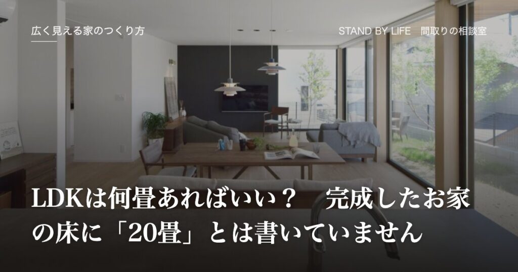 広く見える家のつくり方|LDKは何畳あればいい? 完成したお家の床に「20畳」とは書いていません