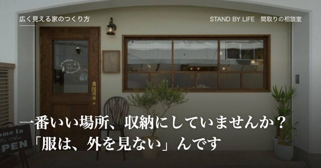 広く見える家のつくり方|一番いい場所、収納にしていませんか? 「服は、外を見ない」んです