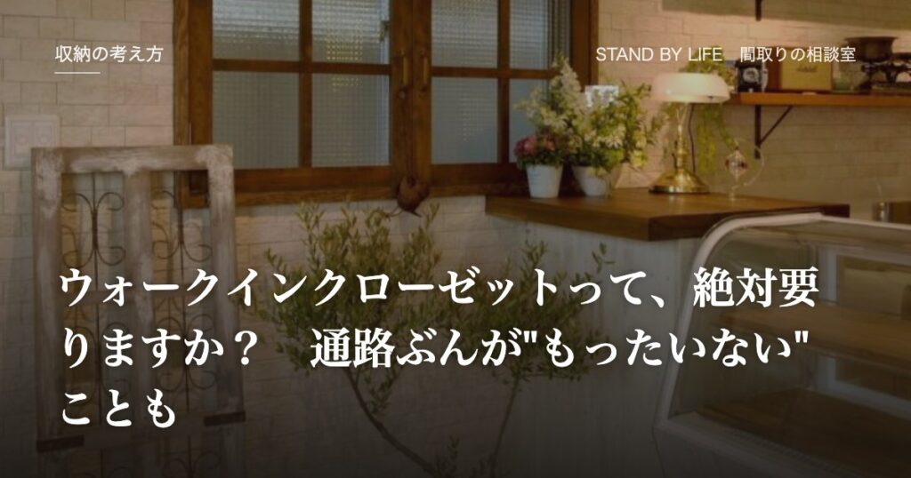 収納の考え方|ウォークインクローゼットって、絶対要りますか? 通路ぶんが"もったいない"ことも