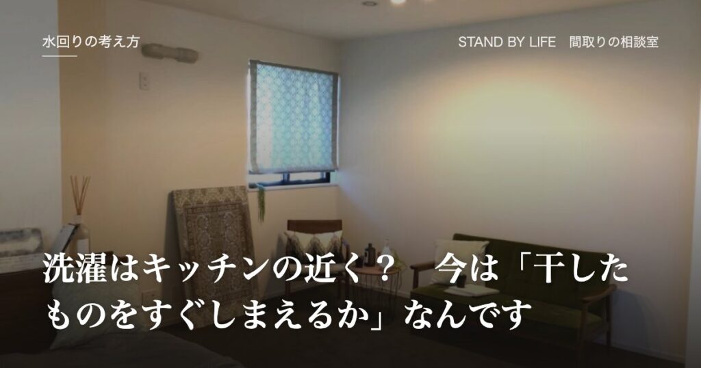 水回りの考え方|洗濯はキッチンの近く? 今は「干したものをすぐしまえるか」なんです