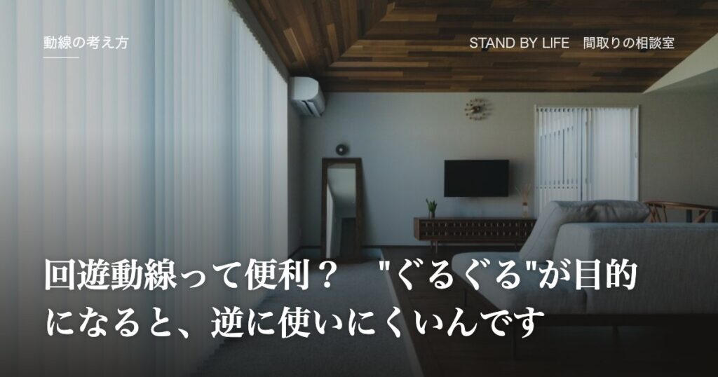 動線の考え方|回遊動線って便利? "ぐるぐる"が目的になると、逆に使いにくいんです