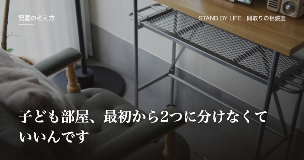 配置の考え方|子ども部屋、最初から2つに分けなくていいんです