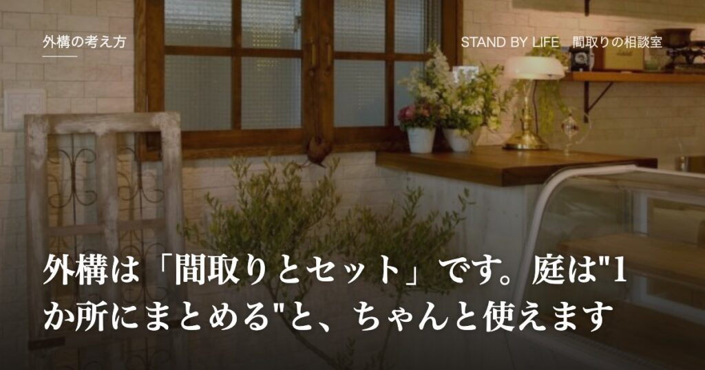 外構の考え方|外構は「間取りとセット」です。庭は"1か所にまとめる"と、ちゃんと使えます