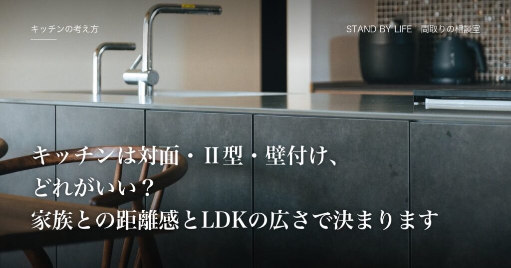 キッチンの考え方|キッチンは対面・Ⅱ型・壁付け、どれがいい?家族との距離感とLDKの広さで決まります