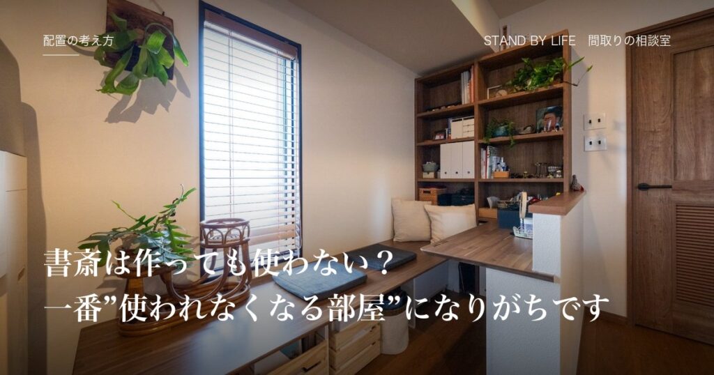 配置の考え方|書斎は作っても使わない?一番"使われなくなる部屋"になりがちです