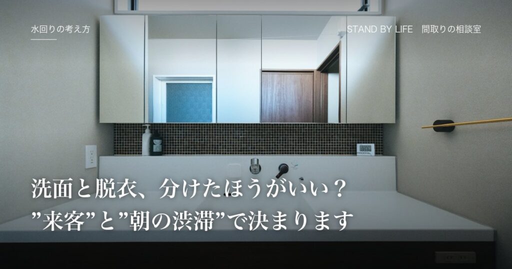 水回りの考え方|洗面と脱衣、分けたほうがいい?"来客"と"朝の渋滞"で決まります